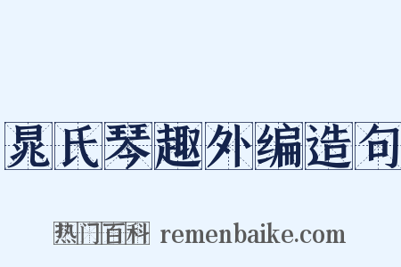 晁氏琴趣外编造句是什么意思的图片